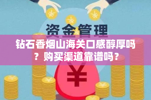 钻石香烟山海关口感醇厚吗？购买渠道靠谱吗？